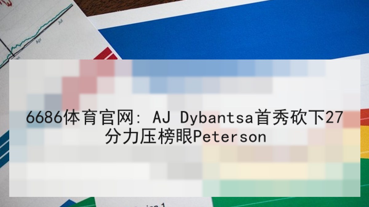 6686体育官网: AJ Dybantsa首秀砍下27分力压榜眼Peterson