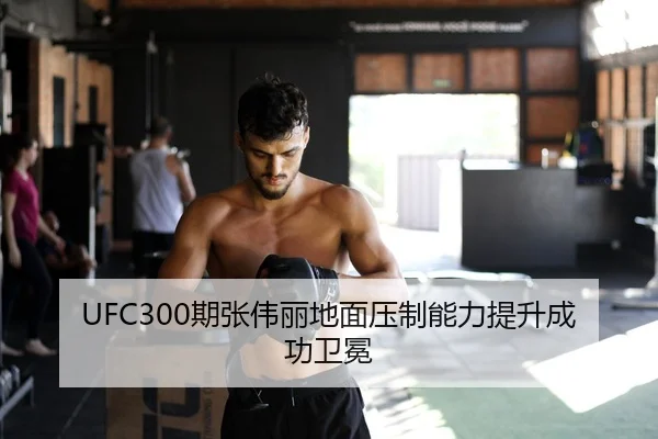 UFC300期张伟丽地面压制能力提升成功卫冕
