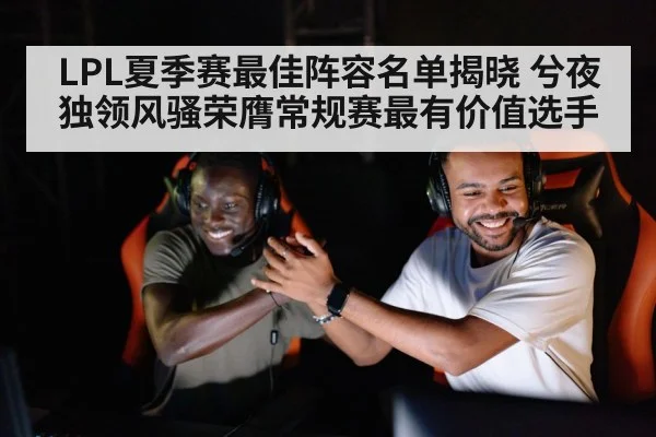 LPL夏季赛最佳阵容名单揭晓 兮夜独领风骚荣膺常规赛最有价值选手