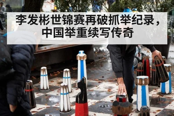 李发彬世锦赛再破抓举纪录，中国举重续写传奇