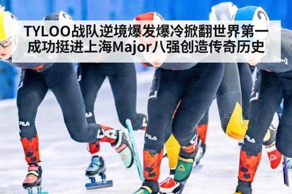 TYLOO战队逆境爆发爆冷掀翻世界第一成功挺进上海Major八强创造传奇历史